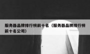 服务器品牌排行榜前十名（服务器品牌排行榜前十名公司）
