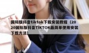 国际版抖音tiktok下载安装教程（2020国际版抖音TIKTOK最简单使用安装下载方法）