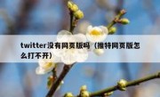 twitter没有网页版吗（推特网页版怎么打不开）
