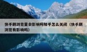 快手刷浏览量会影响吗知乎怎么关闭（快手刷浏览有影响吗）