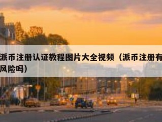 派币注册认证教程图片大全视频（派币注册有风险吗）