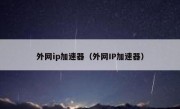 外网ip加速器（外网IP加速器）