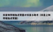 抖音如何增加点赞量@抖音小助手（抖音上如何增加点赞量）