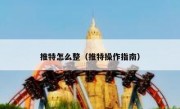 推特怎么整（推特操作指南）