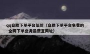 qq自助下单平台低价（自助下单平台免费的~全网下单业务最便宜网址）