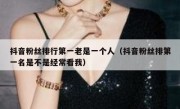 抖音粉丝排行第一老是一个人（抖音粉丝排第一名是不是经常看我）
