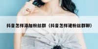 抖音怎样添加粉丝群（抖音怎样建粉丝群聊）