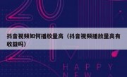 抖音视频如何播放量高（抖音视频播放量高有收益吗）