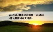 youtube翻译评论版本（youtube评论翻译成中文插件）