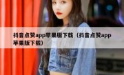 抖音点赞app苹果版下载（抖音点赞app苹果版下载）