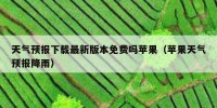 天气预报下载最新版本免费吗苹果（苹果天气预报降雨）