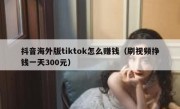 抖音海外版tiktok怎么赚钱（刷视频挣钱一天300元）