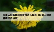 阿里云服务器租用价格表小程序（阿里云服务器租赁价格表）