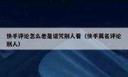 快手评论怎么老是诅咒别人看（快手莫名评论别人）
