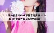 海外抖音tiktok下载官网安卓（tik tok抖音海外版 v999全球版）