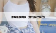 游戏版权购买（游戏版权授权）