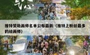 推特赞助画师名单公布最新（推特上粉丝最多的绘画师）
