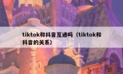 tiktok和抖音互通吗（tiktok和抖音的关系）