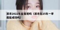 派币2022年能变现吗（派币在25年一季度能成功吗）
