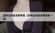 怎样让抖音点赞率高（怎样让抖音点赞率高一点）