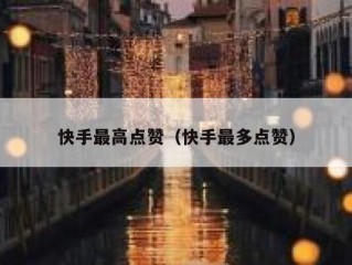 快手最高点赞（快手最多点赞）