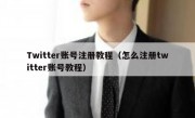 Twitter账号注册教程（怎么注册twitter账号教程）