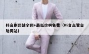 抖音刷网站全网+最低价啊免费（抖音点赞自助网站）