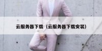 云服务器下载（云服务器下载安装）