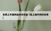 免费上外国网站的浏览器（能上国外网的免费）