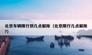 北京车辆限行到几点解除（北京限行几点解除?）