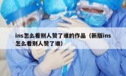 ins怎么看别人赞了谁的作品（新版ins怎么看别人赞了谁）