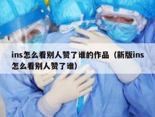ins怎么看别人赞了谁的作品（新版ins怎么看别人赞了谁）
