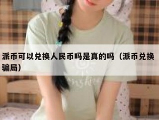 派币可以兑换人民币吗是真的吗（派币兑换 骗局）