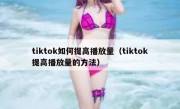 tiktok如何提高播放量（tiktok提高播放量的方法）