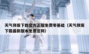 天气预报下载官方正版免费零基础（天气预报下载最新版本免费官网）