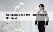 tiktok和抖音什么关系（如何注册海外版tiktok）