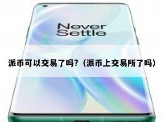 派币可以交易了吗?（派币上交易所了吗）