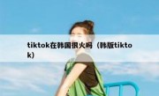 tiktok在韩国很火吗（韩版tiktok）