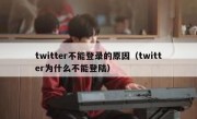 twitter不能登录的原因（twitter为什么不能登陆）