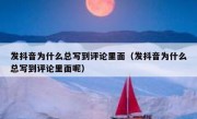 发抖音为什么总写到评论里面（发抖音为什么总写到评论里面呢）