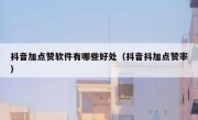 抖音加点赞软件有哪些好处（抖音抖加点赞率）