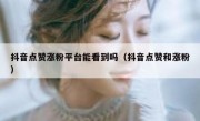抖音点赞涨粉平台能看到吗（抖音点赞和涨粉）