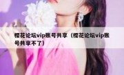 樱花论坛vip账号共享（樱花论坛vip账号共享不了）