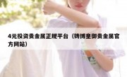4元投资贵金属正规平台（铸博皇御贵金属官方网站）