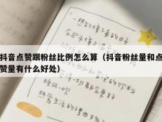 抖音点赞跟粉丝比例怎么算（抖音粉丝量和点赞量有什么好处）