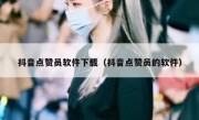 抖音点赞员软件下载（抖音点赞员的软件）