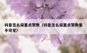 抖音怎么设置点赞数（抖音怎么设置点赞数量不可见）