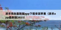 派币钱包最新版app下载安装苹果（派币app最新版2023）