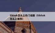 tiktok怎么上热门话题（tiktok怎么上推荐）