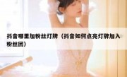 抖音哪里加粉丝灯牌（抖音如何点亮灯牌加入粉丝团）